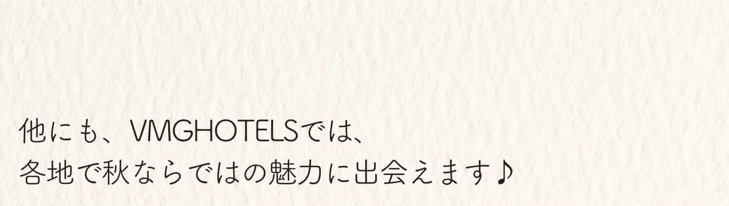 他にも、VMG HOTELSでは、各地で秋ならではの魅力に出会えます♪