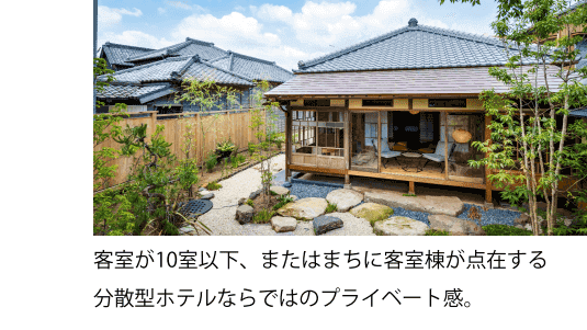 客室が10室以下、またはまちに客室棟が点在する分散型ホテルならではのプライベート感。