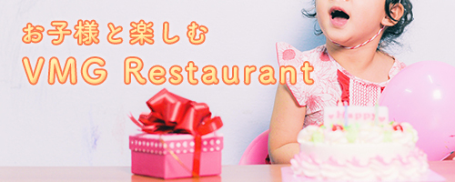 お子様と楽しむ VMG Restaurant