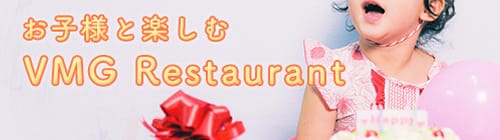 お子様と楽しむ VMG Restaurant