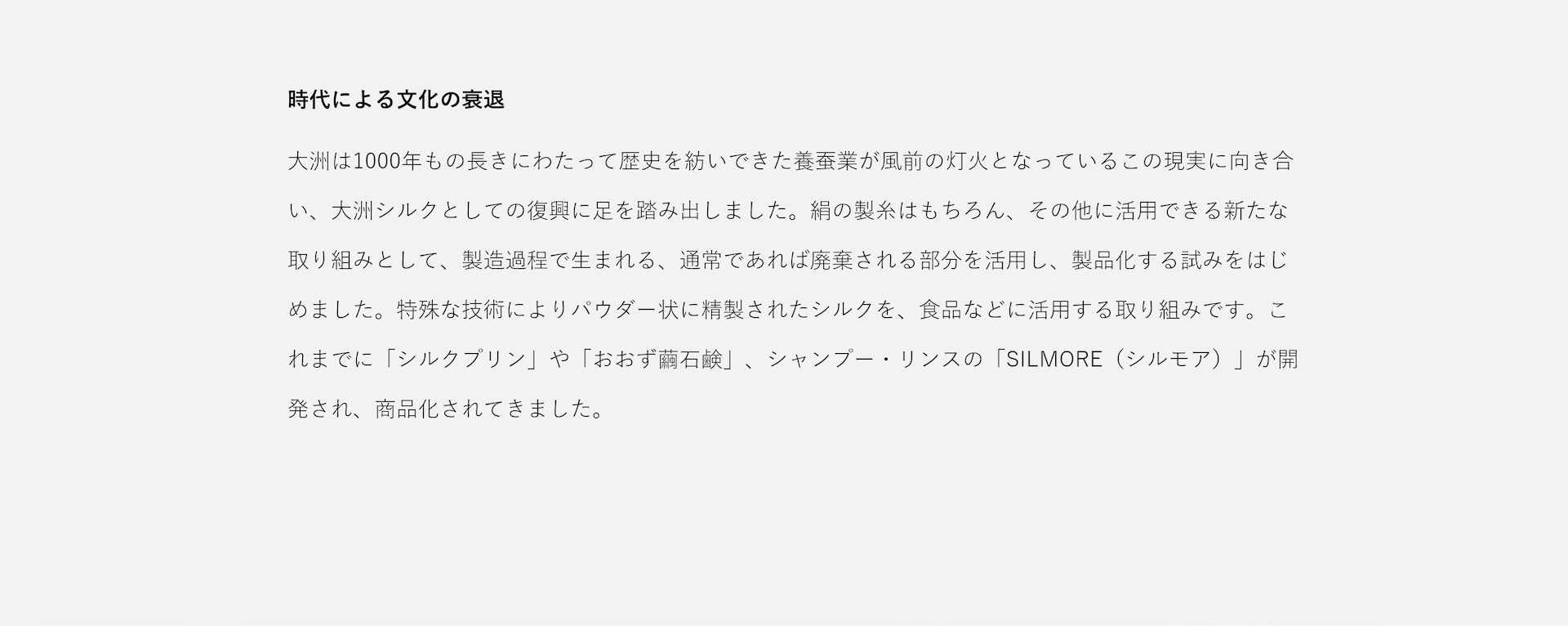 大洲シルクの復興として、絹の製糸はもちろん、廃棄される部分をパウダー状に精製し、食品などに活用する試みを始めました。これまでに「シルクプリン」「おおず繭石鹸」シャンプー・リンスの「SILMORE」が開発・商品化されてきました。