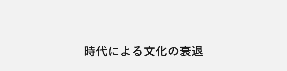 時代による文化の衰退