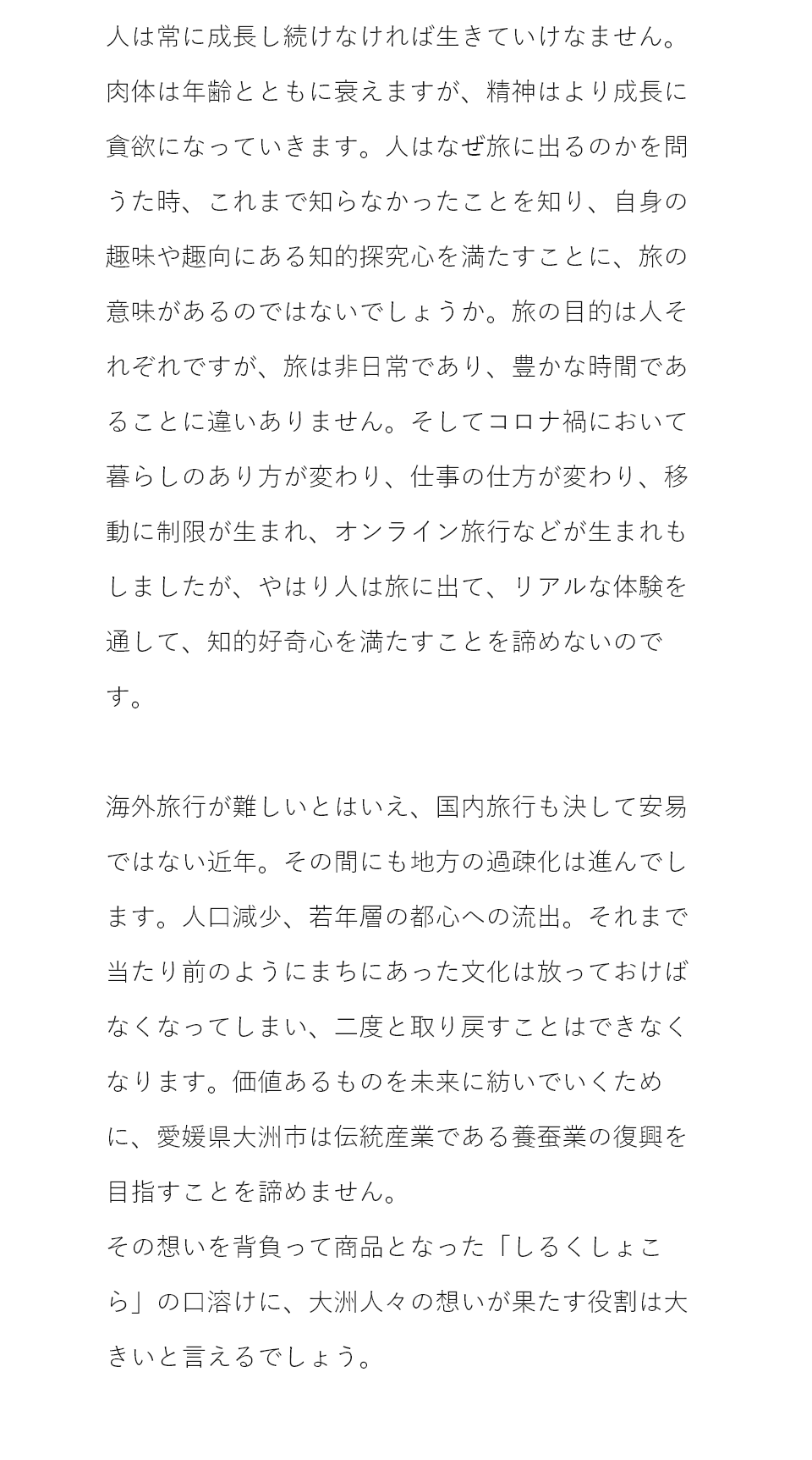 国内旅行さえ容易ではない近年、地方の過疎化は進み、それまで当たり前のようにまちにあった文化は消え、二度と取り戻すことはできなくなります。価値あるものを未来へ紡いでいくために、愛媛県大洲市は伝統産業である養蚕業の復興を諦めません。